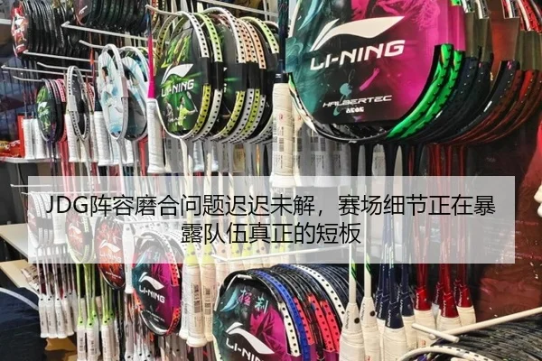 JDG阵容磨合问题迟迟未解，赛场细节正在暴露队伍真正的短板 - kaiyun